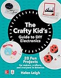 The Crafty Kids Guide To Diy Electronics 20 Fun Projects For Makers Crafters And Everyone In Between