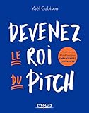Devenez Le Roi Du Pitch: A L'%C3%A9crit Comme %C3%A0 L'oral, Tout Pour Embarquer Et Convaincre