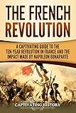 The French Revolution A Captivating Guide To The Tenyear Revolution In France And The Impact Made By Napoleon Bonaparte English Edition
