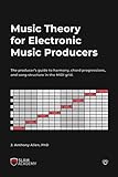 Music Theory For Electronic Music Producers The Producers Guide To Harmony Chord Progressions And Song Structure In The Midi Grid English Edition