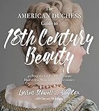 The American Duchess Guide To 18th Century Beauty 40 Projects For Periodaccurate Hairstyles Makeup And Accessories English Edition