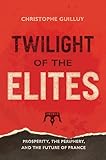 Twilight Of The Elites Prosperity The Periphery And The Future Of France English Edition