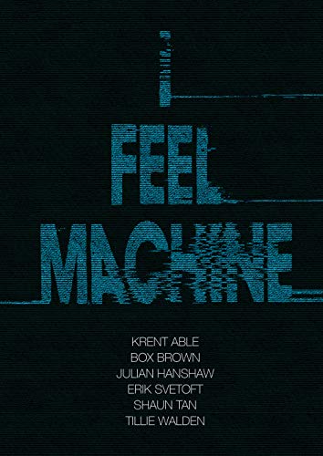 I Feel Machine (By: Shaun Tan,Box Brown,Tillie Walden,Krent Able,Erik Svetoft,Julian Hanshaw) cover
