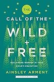 The Call Of The Wild And Free Reclaiming Wonder In Your Childs Education English Edition
