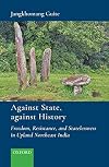 Against State, against History: Freedom, Resistance, and Statelessness in Upland Northeast India