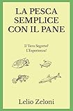 La Pesca Semplice Con Il Pane Il Vero Segreto Lesperienza Italian Edition
