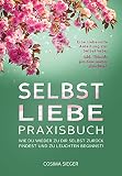 Selbstliebe Praxisbuch Wie Du Wieder Zu Dir Selbst Zurck Findest Und Zu Leuchten Beginnst Eine Liebevolle Anleitung Zur Selbstliebe Inkl Rituale Fr Dein Inneres Leuchten German Edition