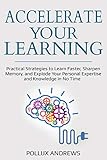 Accelerate Your Learning Practical Strategies To Learn Faster Sharpen Memory And Explode Your Personal Expertise And Knowledge In No Time English Edition