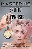 Mastering Erotic Hypnosis A Comprehensive Manual For Erotic Play Fetish And Kink Comprehensive Mastery Book 1 English Edition