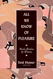 All We Know Of Pleasure Poetic Erotica By Women