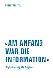 Am Anfang War Die Information Digitalisierung Als Religion German Edition