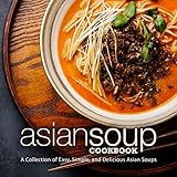 Asian Soup Cookbook A Collection Of Easy Simple And Delicious Asian Soups 2nd Edition English Edition