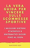 La Vera Guida Per Vincere Sulle Scommesse Sportive I Migliori Sistemi Statistici E Matematici Sicuri Fino Al 100 Italian Edition