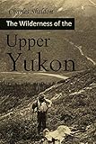 The Wilderness Of The Upper Yukon A Hunters Explorations For Wild Sheep In Subarctic Mountains 1911