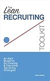 The Lean Recruiting Toolkit An Agile Blueprint For Creating Executing Top Hiring Strategies English Edition