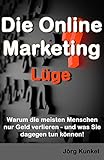 Die Online Marketing Lge Warum Die Meisten Menschen Nur Geld Verlieren Und Was Sie Dagegen Tun Knnen German Edition
