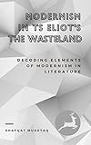 Modernism In Ts Eliots The Waste Land Decoding Elements Of Modernism In Literature English Edition
