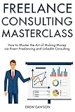 Freelance Consulting Master Course How To Master The Art Of Making Money Via Fiverr Freelancing And Linkedin Consulting English Edition