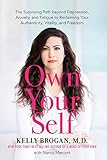 Own Your Self The Surprising Path Beyond Depression Anxiety And Fatigue To Reclaiming Your Authenticity Vitality And Freedom English Edition