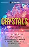 Crystals Beginners Guide To Crystal Healing And How To Heal The Human Energy Field Through The Power Of Crystals And Healing Stones Chakra Balancing Crystal Healing Book 2 English Edition