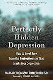 Perfectly Hidden Depression How To Break Free From The Perfectionism That Masks Your Depression English Edition