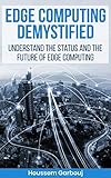 Edge Computing Demystified Understand The Status And The Future Of Edge Computing English Edition
