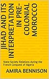 Jihad And Its Interpretation In Precolonial Morocco Statesociety Relations During The French Conquest Of Algeria