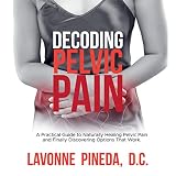 Decoding Pelvic Pain A Practical Guide To Naturally Healing Pelvic Pain And Finally Discovering Options That Work English Edition