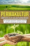 Permakultur Der Weg Zum Selbstversorger So Bringen Sie Ihren Garten Und Ihr Leben In Einklang Mit Der Natur German Edition