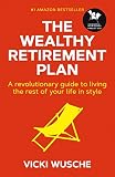 The Wealthy Retirement Plan A Revolutionary Guide To Living The Rest Of Your Life In Style English Edition
