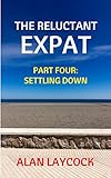 The Reluctant Expat Part Four Settling Down English Edition