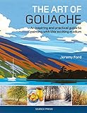 The Art Of Gouache An Inspiring And Practical Guide To Painting With This Exciting Medium