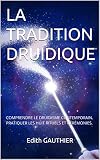 La Tradition Druidique Comprendre Le Druidisme Contemporain Pratiquer Les Huit Rituels Et Crmonies