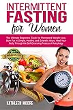 Intermittent Fasting For Women The Ultimate Beginners Guide For Permanent Weight Loss Burn Fat In Simple Healthy And Scientific Ways Heal Your Body Process Of Autophagy English Edition