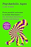 Psychedelic Apes From Parallel Universes To Atomic Dinosaurs The Weirdest Theories Of Science And History English Edition