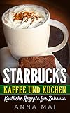 Starbucks Kaffee Und Kuchen Kstliche Rezepte Fr Zuhause German Edition