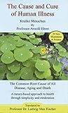 The Cause And Cure Of Human Illness The Common Root Cause Of All Disease Aging And Death English Edition