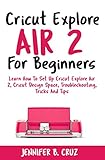 Cricut Explore Air 2 For Beginners Learn How To Set Up Cricut Explore Air 2 Cricut Designspace Troubleshooting Tricks And Tips Complete Beginners Guide Cricut Machine Book 1