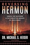 Reversing Hermon Enoch The Watchers And The Forgotten Mission Of Jesus Christ English Edition