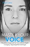 Master Your Voice My Personal Approach To More Skill And Depth In Singing Beyond Perfect Technique English Edition