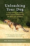 Unleashing Your Dog A Field Guide To Giving Your Canine Companion The Best Life Possible English Edition