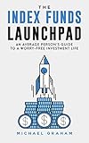 The Index Funds Launchpad An Average Persons Guide To A Worryfree Investment Life English Edition