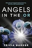 Angels In The Or What Dying Taught Me About Healing Survival And Transformation English Edition