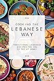 Cooking The Lebanese Way Traditional Lebanese Recipes For You To Try At Home English Edition