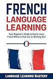 French Language Learning Your Beginners Guide To Easily Learn French While In Your Car Or Working Out English Edition
