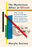 The Mysterious Affair At Olivetti Ibm The Cia And The Cold War Conspiracy To Shut Down Production Of The Worlds First Desktop Computer English Edition