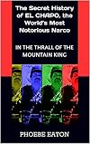 IN THE THRALL OF THE MOUNTAIN KING: The Secret History of EL CHAPO, the World's Most Notorious Narco