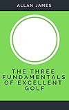 The Three Fundamentals Of Excellent Golf