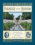 Paradise On The Hudson The Creation Loss And Revival Of A Great American Garden English Edition