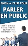 Enfin A L'aise Pour Parler En Public: Tout Ce Que Vous M%C3%A9ritez De Savoir Pour Retrouver Confiance En Vous